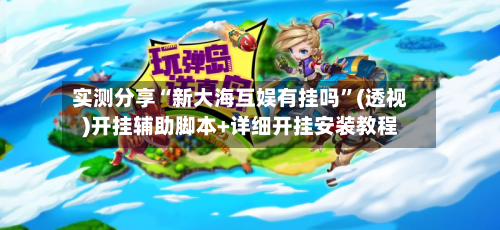 实测分享“新大海互娱有挂吗”(透视)开挂辅助脚本+详细开挂安装教程