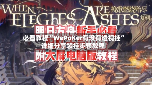 必看教程“WePoKer有没有透视挂”详细分享装挂步骤教程