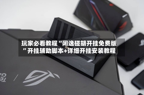 玩家必看教程“闲逸碰胡开挂免费版	”开挂辅助脚本+详细开挂安装教程-第2张图片