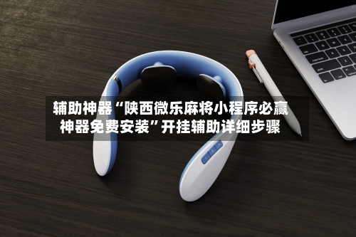 辅助神器“陕西微乐麻将小程序必赢神器免费安装	”开挂辅助详细步骤-第2张图片