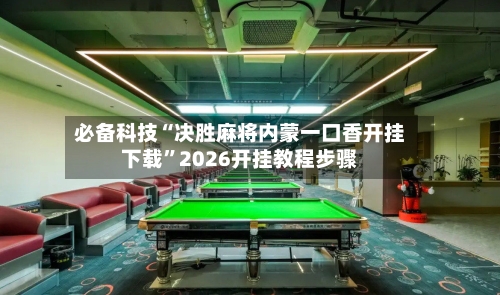 必备科技“决胜麻将内蒙一口香开挂下载	”2026开挂教程步骤-第2张图片