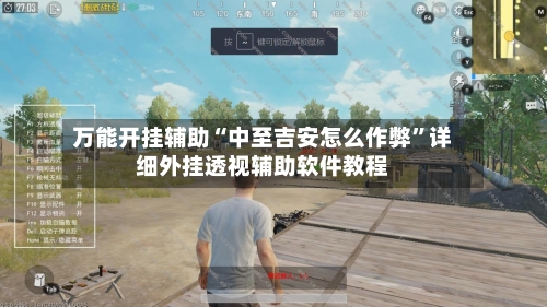 万能开挂辅助“中至吉安怎么作弊”详细外挂透视辅助软件教程