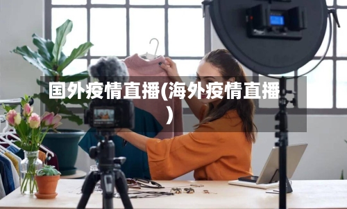 国外疫情直播(海外疫情直播)-第1张图片