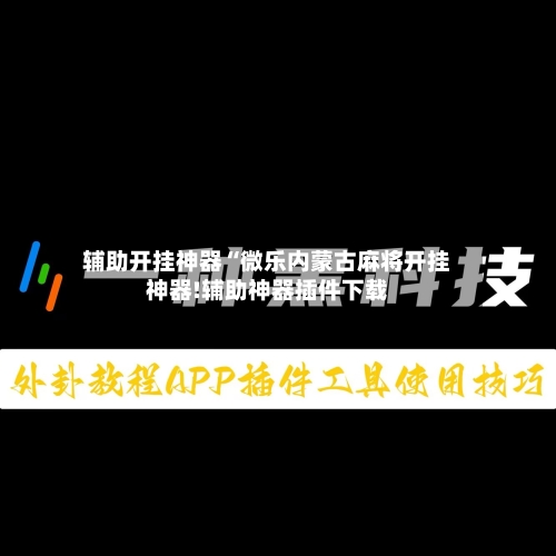 辅助开挂神器“微乐内蒙古麻将开挂神器!辅助神器插件下载