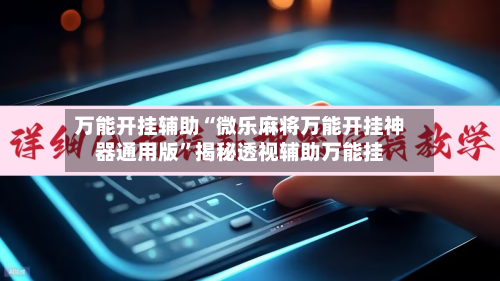 万能开挂辅助“微乐麻将万能开挂神器通用版	”揭秘透视辅助万能挂-第1张图片