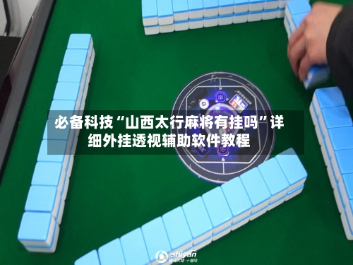 必备科技“山西太行麻将有挂吗”详细外挂透视辅助软件教程
