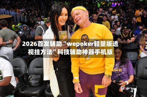 2026首发辅助“wepoker轻量版透视挂方法”科技辅助神器手机版