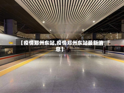 【疫情郑州东站,疫情郑州东站最新消息】