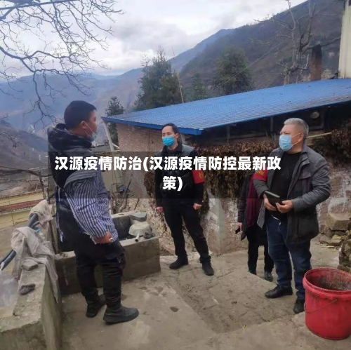 汉源疫情防治(汉源疫情防控最新政策)
