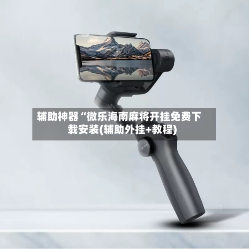 辅助神器“微乐海南麻将开挂免费下载安装(辅助外挂+教程)