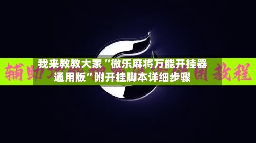 我来教教大家“微乐麻将万能开挂器通用版”附开挂脚本详细步骤-第2张图片
