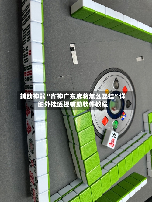 辅助神器“雀神广东麻将怎么买挂”详细外挂透视辅助软件教程