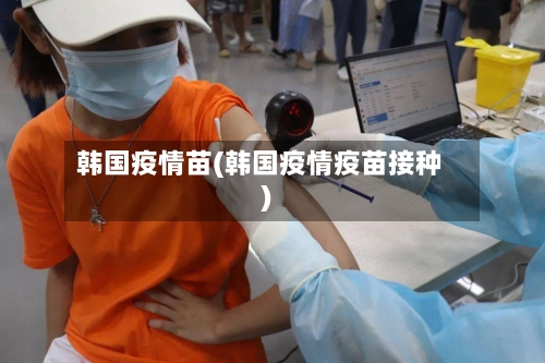 韩国疫情苗(韩国疫情疫苗接种)