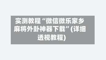 实测教程“微信微乐家乡麻将外卦神器下载	”(详细透视教程)-第1张图片