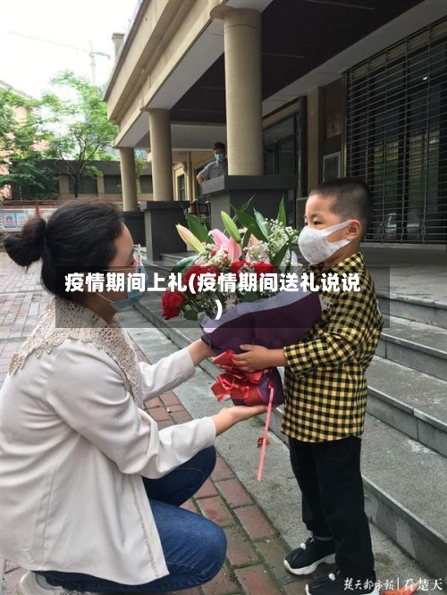 疫情期间上礼(疫情期间送礼说说)-第2张图片
