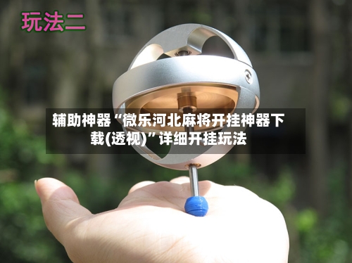 辅助神器“微乐河北麻将开挂神器下载(透视)”详细开挂玩法