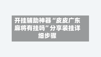 开挂辅助神器“皮皮广东麻将有挂吗	”分享装挂详细步骤-第2张图片