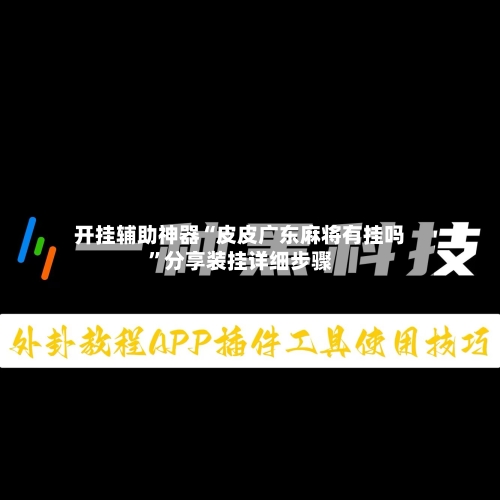 开挂辅助神器“皮皮广东麻将有挂吗”分享装挂详细步骤-第3张图片