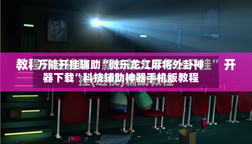 万能开挂辅助“微乐龙江麻将外卦神器下载”科技辅助神器手机版教程