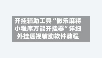 开挂辅助工具“微乐麻将小程序万能开挂器	”详细外挂透视辅助软件教程-第1张图片