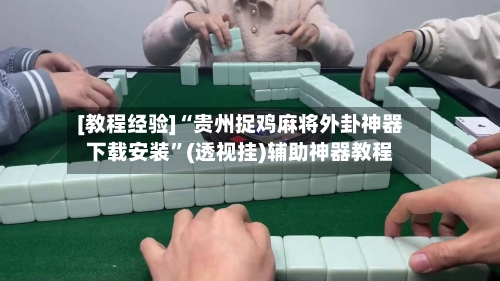 [教程经验]“贵州捉鸡麻将外卦神器下载安装”(透视挂)辅助神器教程