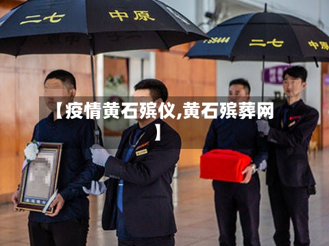 【疫情黄石殡仪,黄石殡葬网】