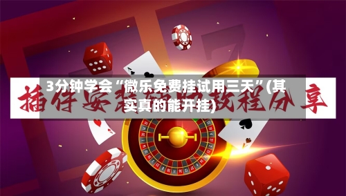 3分钟学会“微乐免费挂试用三天	”(其实真的能开挂)-第1张图片