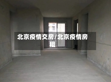 北京疫情交房/北京疫情房租-第3张图片