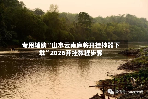 专用辅助“山水云南麻将开挂神器下载”2026开挂教程步骤