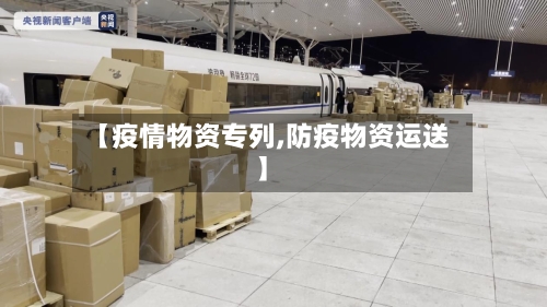【疫情物资专列,防疫物资运送】-第2张图片