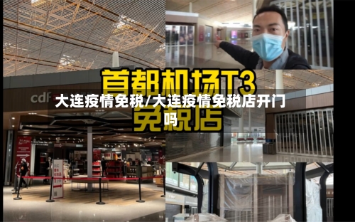 大连疫情免税/大连疫情免税店开门吗