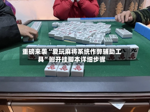 重磅来袭“爱玩麻将系统作弊辅助工具”附开挂脚本详细步骤