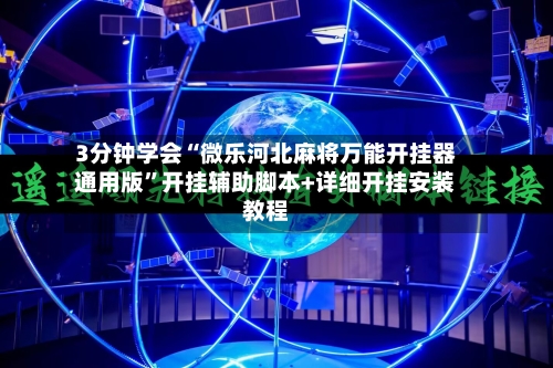 3分钟学会“微乐河北麻将万能开挂器通用版”开挂辅助脚本+详细开挂安装教程