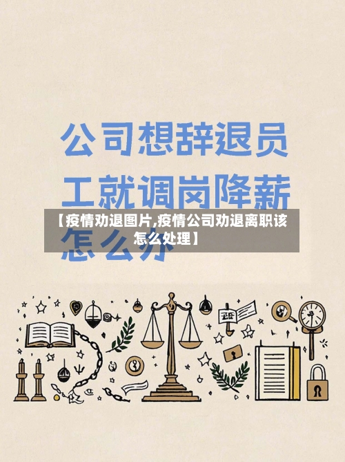 【疫情劝退图片,疫情公司劝退离职该怎么处理】