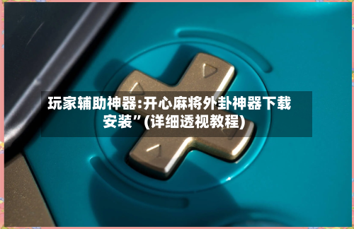 玩家辅助神器:开心麻将外卦神器下载安装	”(详细透视教程)-第3张图片