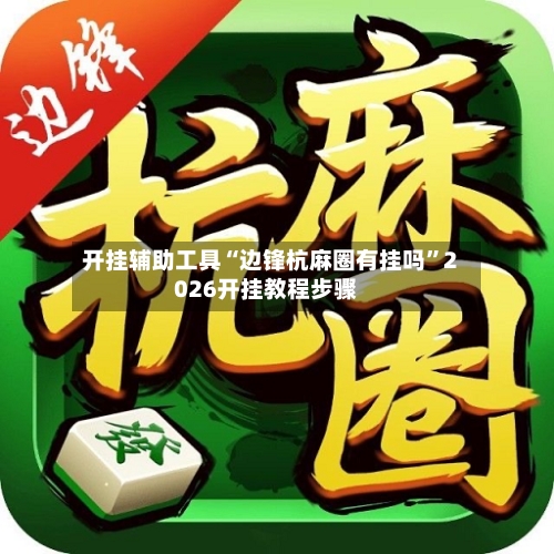 开挂辅助工具“边锋杭麻圈有挂吗”2026开挂教程步骤