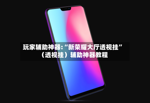 玩家辅助神器:“新荣耀大厅透视挂”（透视挂）辅助神器教程