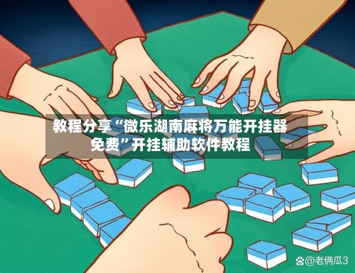 教程分享“微乐湖南麻将万能开挂器免费”开挂辅助软件教程