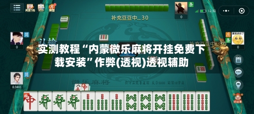 实测教程“内蒙微乐麻将开挂免费下载安装”作弊(透视)透视辅助-第2张图片