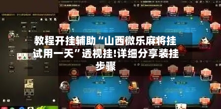 教程开挂辅助“山西微乐麻将挂试用一天	”透视挂!详细分享装挂步骤-第3张图片