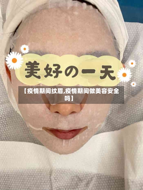 【疫情期间纹眉,疫情期间做美容安全吗】