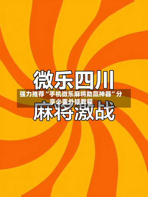 强力推荐“手机微乐麻将助赢神器	”分享必要外挂教程-第1张图片