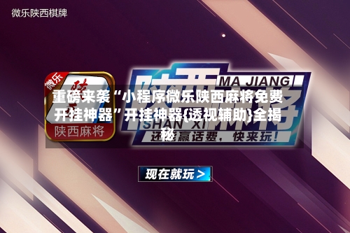 重磅来袭“小程序微乐陕西麻将免费开挂神器”开挂神器{透视辅助}全揭秘