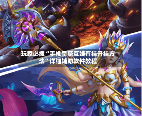 玩家必搜“手机皇豪互娱有挂开挂方法”详细辅助软件教程-第2张图片