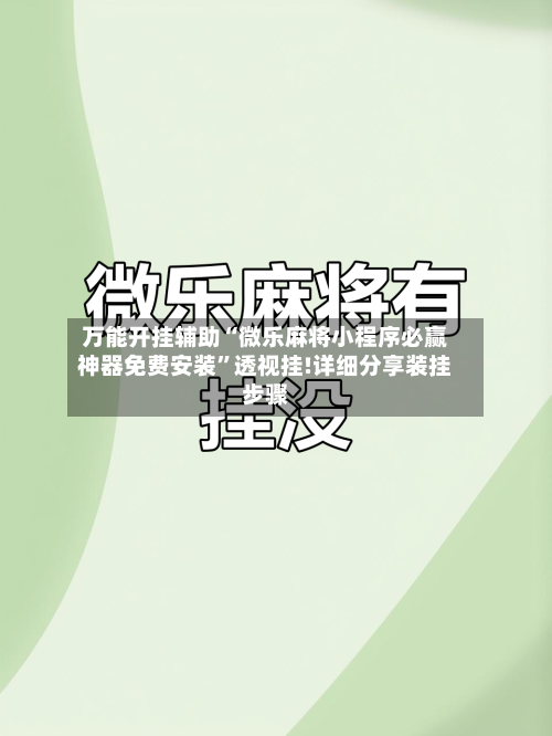 万能开挂辅助“微乐麻将小程序必赢神器免费安装”透视挂!详细分享装挂步骤