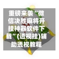 重磅来袭“微信决胜麻将开挂神器软件下载”(透视挂)辅助透视教程