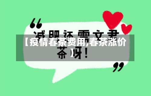 【疫情春茶费用,春茶涨价】-第2张图片