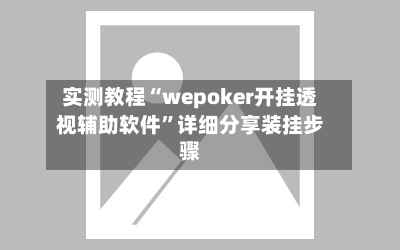 实测教程“wepoker开挂透视辅助软件	”详细分享装挂步骤-第2张图片