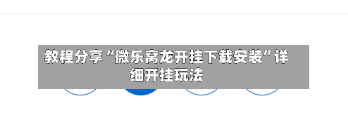 教程分享“微乐窝龙开挂下载安装”详细开挂玩法