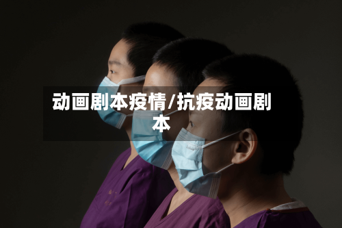 动画剧本疫情/抗疫动画剧本